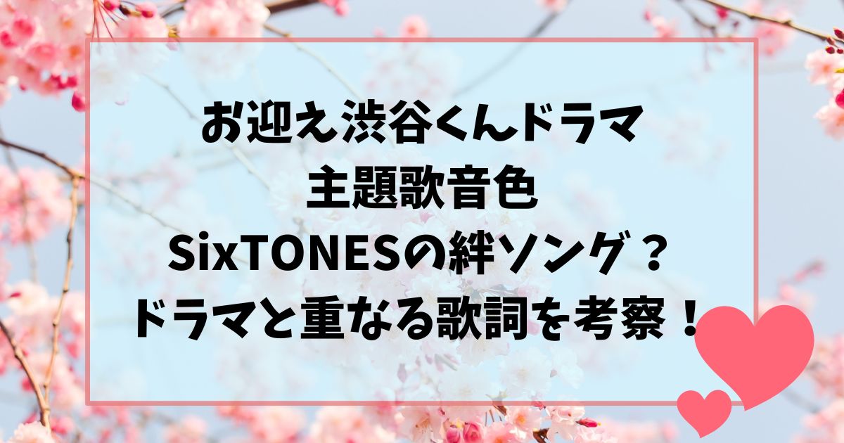 お迎え渋谷くんドラマ主題歌音色SixTONESの絆ソング？ドラマと重なる歌詞を考察！