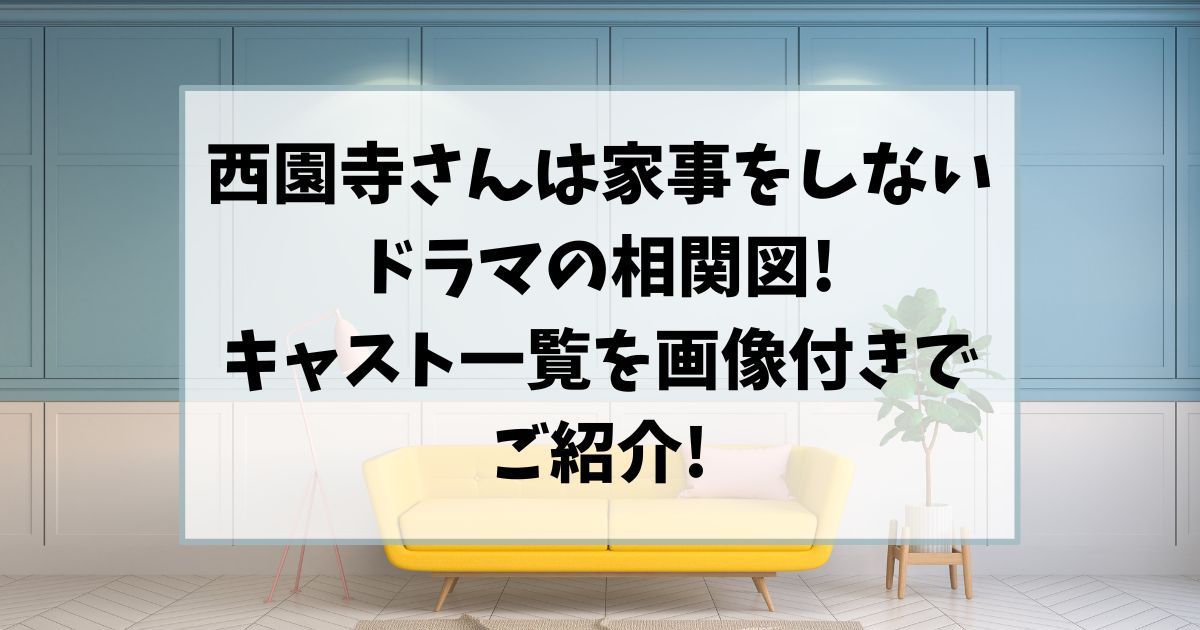 西園寺さんは家事をしないドラマの相関図!キャスト一覧を画像付きでご紹介!