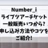 ナンバーアイライブツアーチケット一般販売いつから?申し込み方法やコツをご紹介!