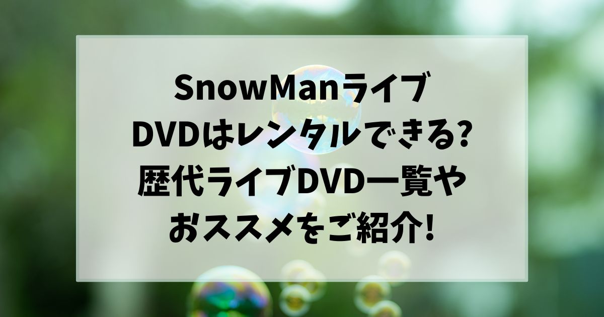 snowmanライブDVDはレンタルできる?歴代ライブDVD一覧やおススメをご紹介!