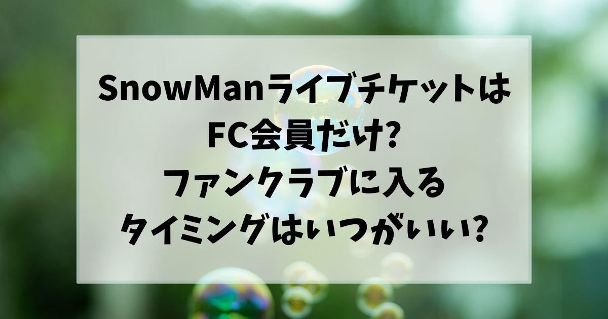 SnowManライブチケットはFC会員だけ?ファンクラブに入るタイミングはいつがいい?