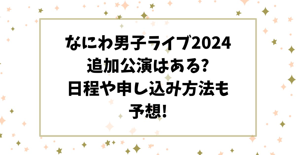 なにわ男子ライブ2024追加公演はある?日程や申し込み方法も予想!