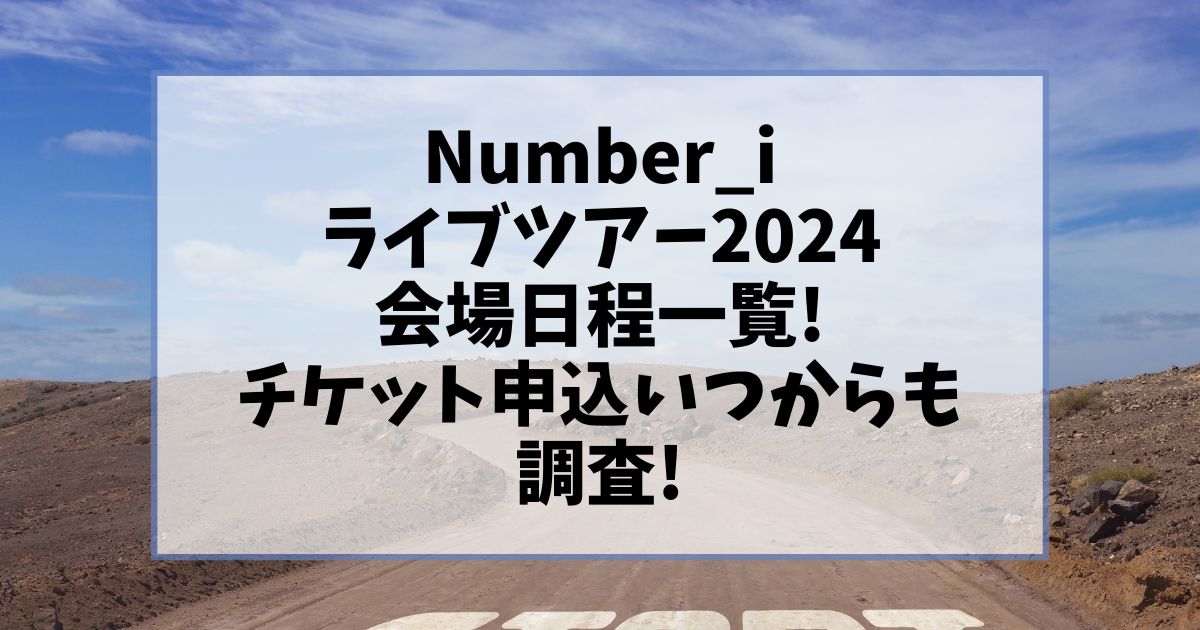 Number_iライブツアー2024会場日程一覧!チケット申込いつからも調査!