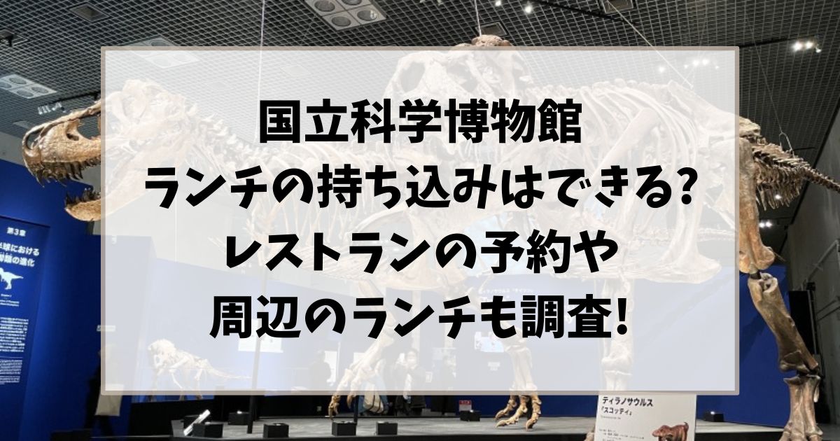 国立科学博物館ランチの持ち込みはできる?レストランの予約や周辺のランチも調査!