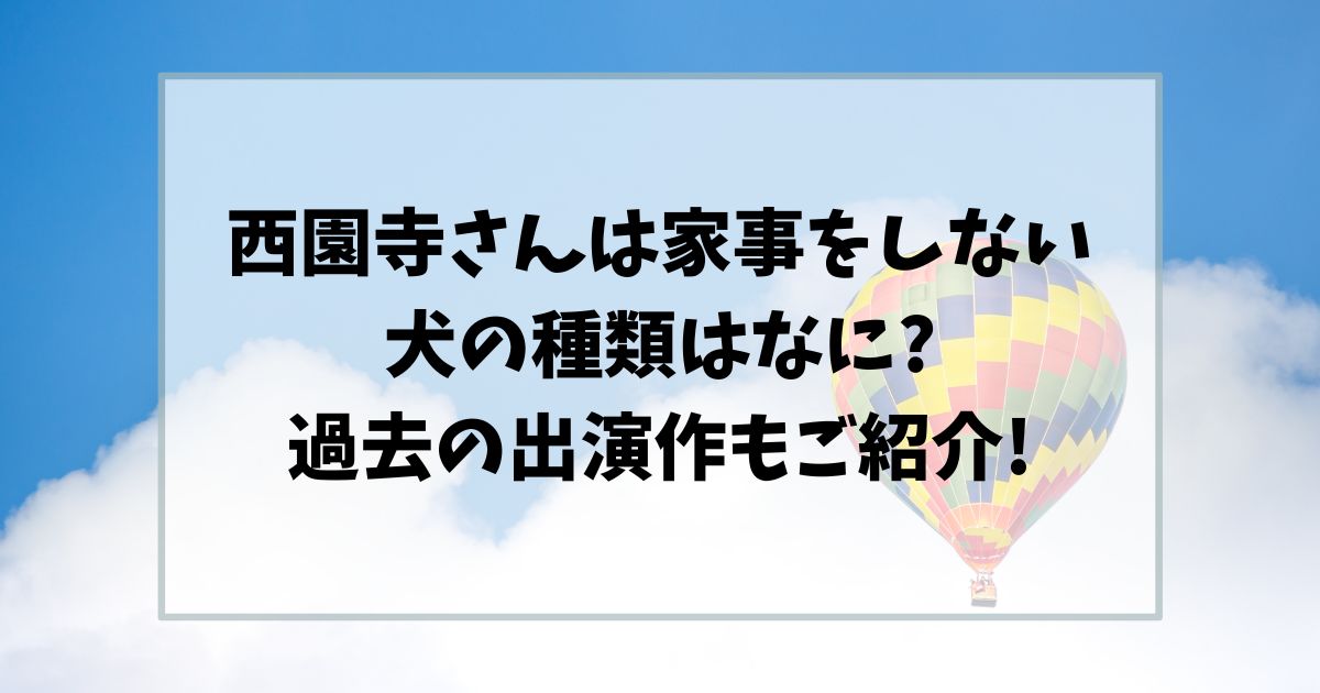 西園寺さんは家事をしない犬の種類は?過去の出演作もご紹介!