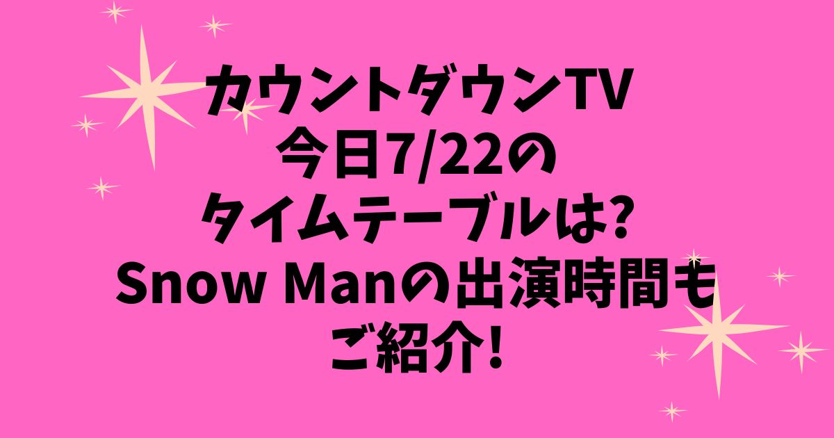 カウントダウンTV今日7/22タイムテーブルは?SnowManの出演時間もご紹介!