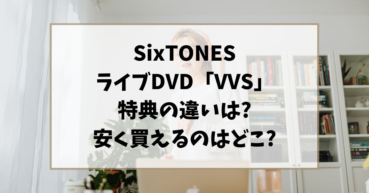 SixTONESライブDVD「VVS」特典の違いは?安く買えるのはどこ?