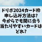 ドリボ2024カード枠申し込み方法は?今からでも間に合う当たりやすいカードはどれ?