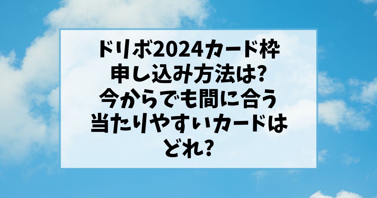 ドリボ2024カード枠申し込み方法は?今からでも間に合う当たりやすいカードはどれ?