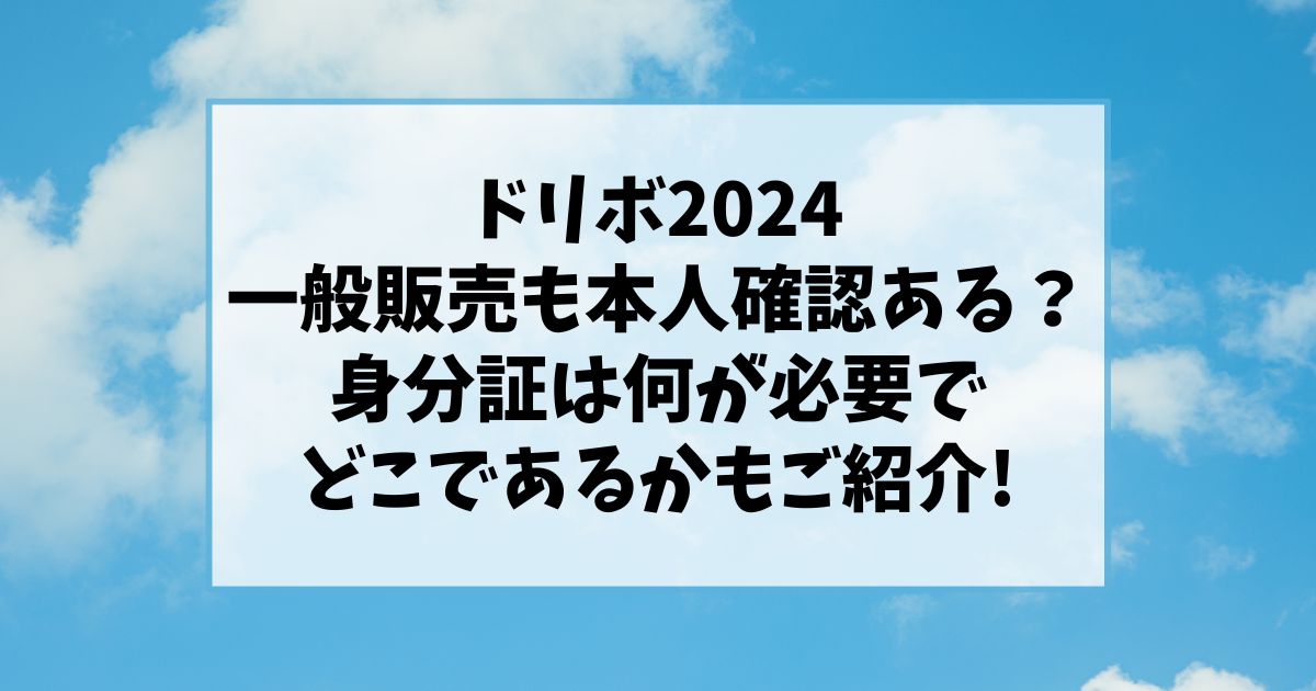 ドリボ2024一般販売も本人確認ある？身分証は何が必要でどこであるかご紹介!