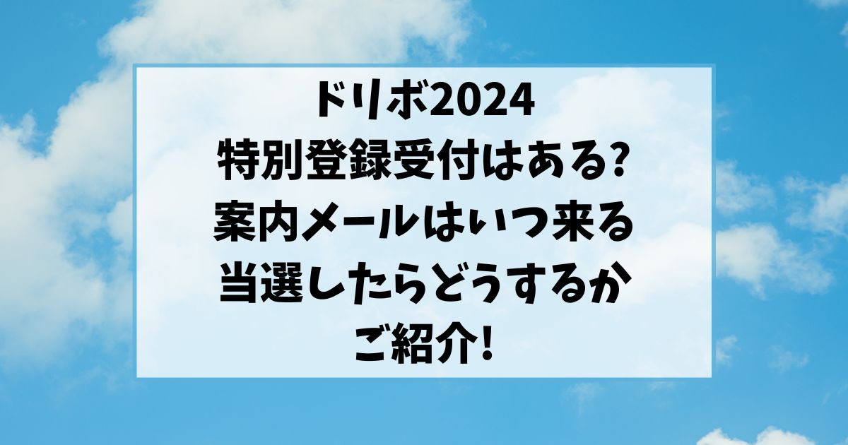 ドリボ2024特別登録受付はある?案内メールはいつ来る当選したらどうするかもご紹介!