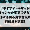 ハリポタツアーチケットはキャンセルや変更できる?当日の急な体調不良や台風の対処法を調査!