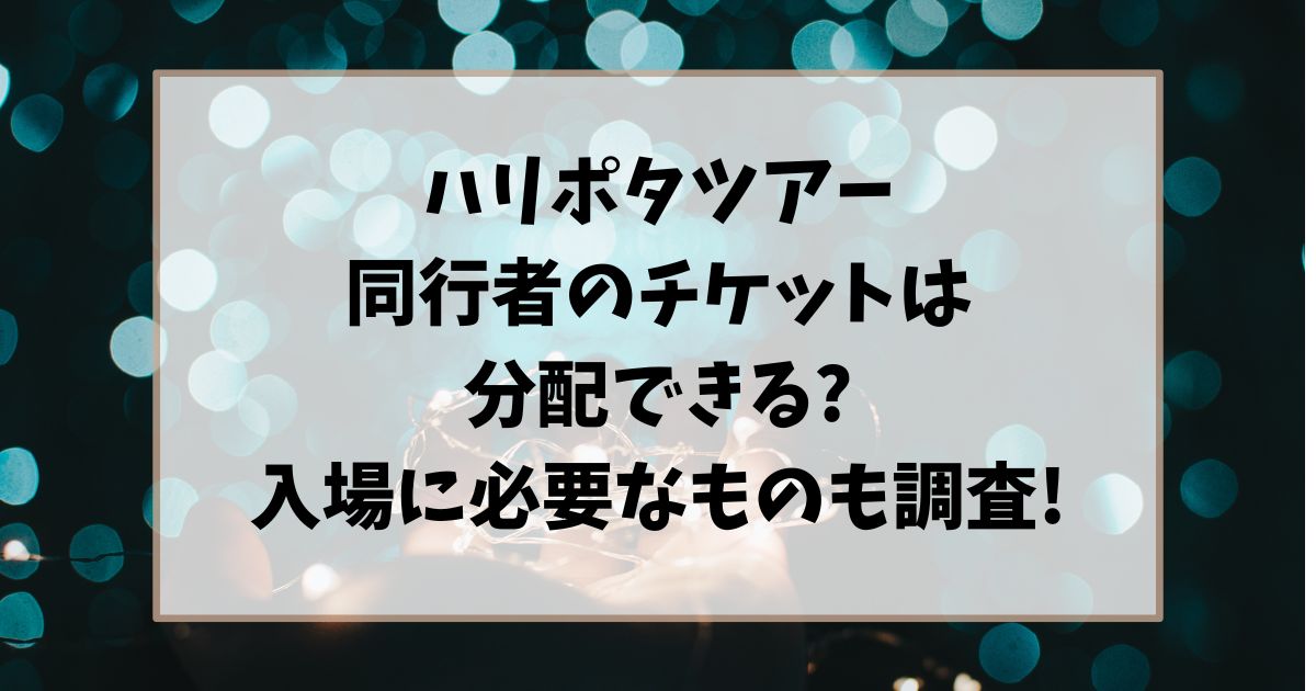 ハリポタツアー同行者のチケットは分配できる?入場に必要なものも調査!