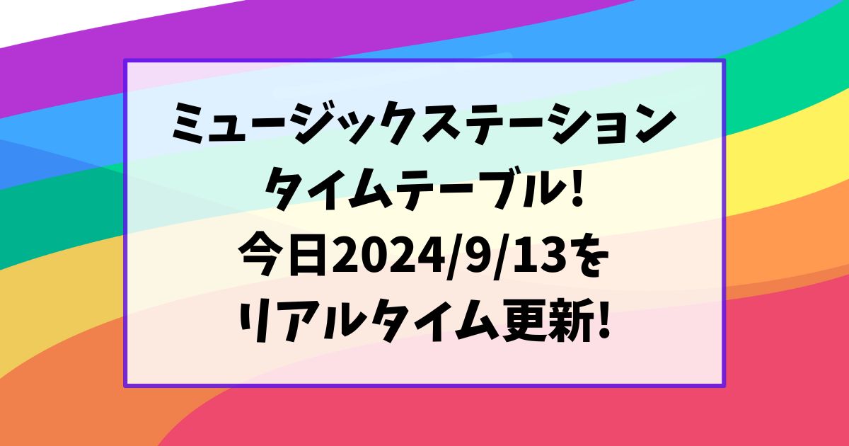 ミュージックステーションタイムテーブル!今日2024/9/13をリアルタイム更新!