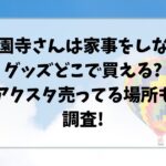 西園寺さんは家事をしないグッズどこで買える?アクスタ売ってる場所も調査!