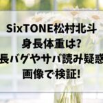 松村北斗身長体重は?身長バグやサバ読み疑惑を画像で検証!