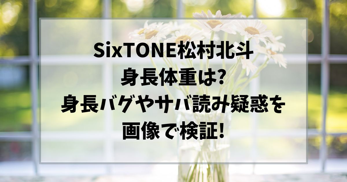 松村北斗身長体重は?身長バグやサバ読み疑惑を画像で検証!