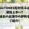 松村北斗演技上手い?過去の出演作の評判もご紹介!