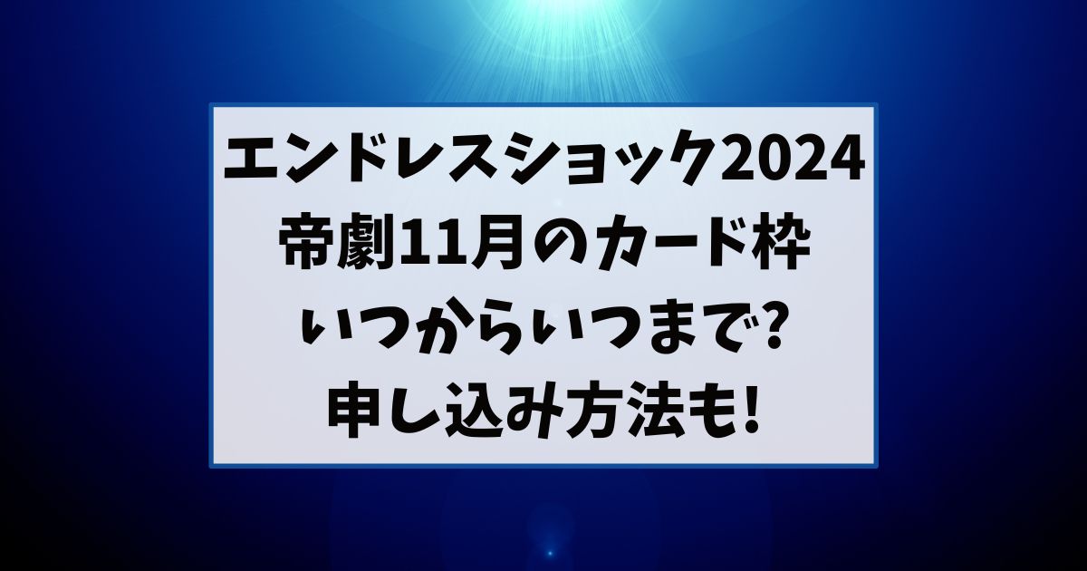 エンドレスショック2024帝劇11月のカード枠いつからいつまで?申し込み方法も!