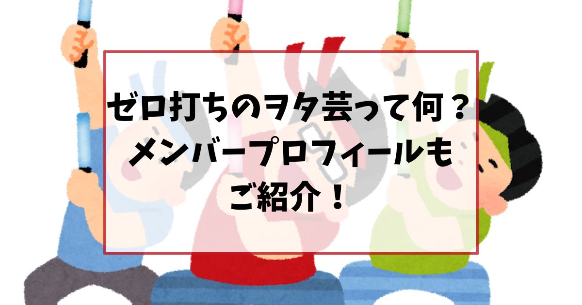 ゼロ打ちのヲタ芸って何？メンバープロフィールもご紹介！