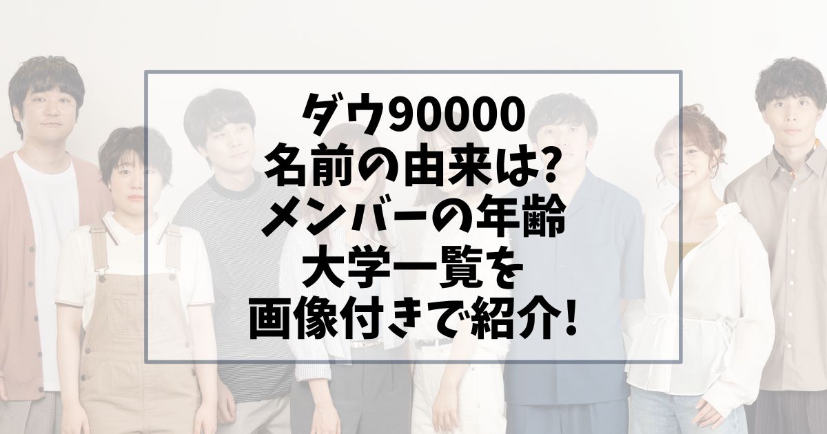 ダウ90000名前の由来は?メンバーの年齢大学一覧を画像付きで紹介!