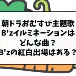 朝ドラおむすび主題歌B'zイルミネーションはどんな曲？B'zの紅白出場はある？