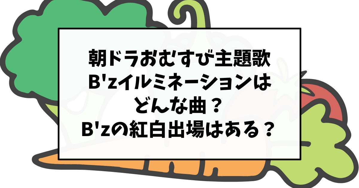 朝ドラおむすび主題歌B'zイルミネーションはどんな曲？B'zの紅白出場はある？