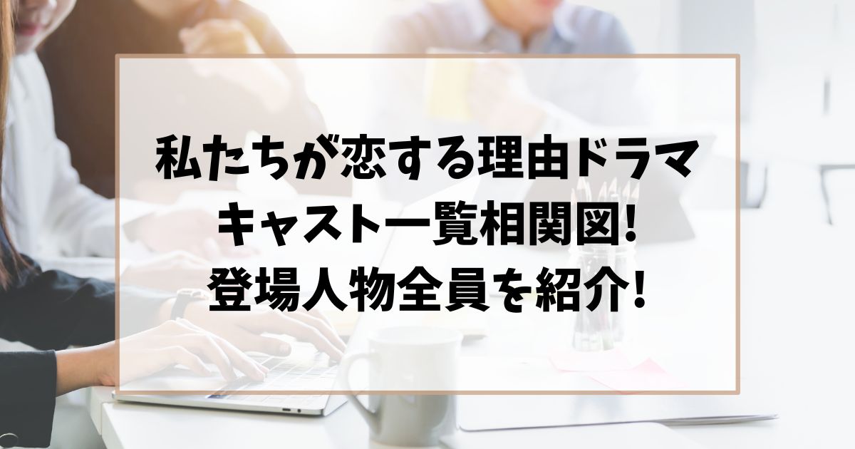 私たちが恋する理由ドラマキャスト一覧相関図!登場人物全員を紹介!