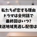 私たちが恋する理由ドラマは全何話で最終回はいつ?放送地域見逃し配信は?