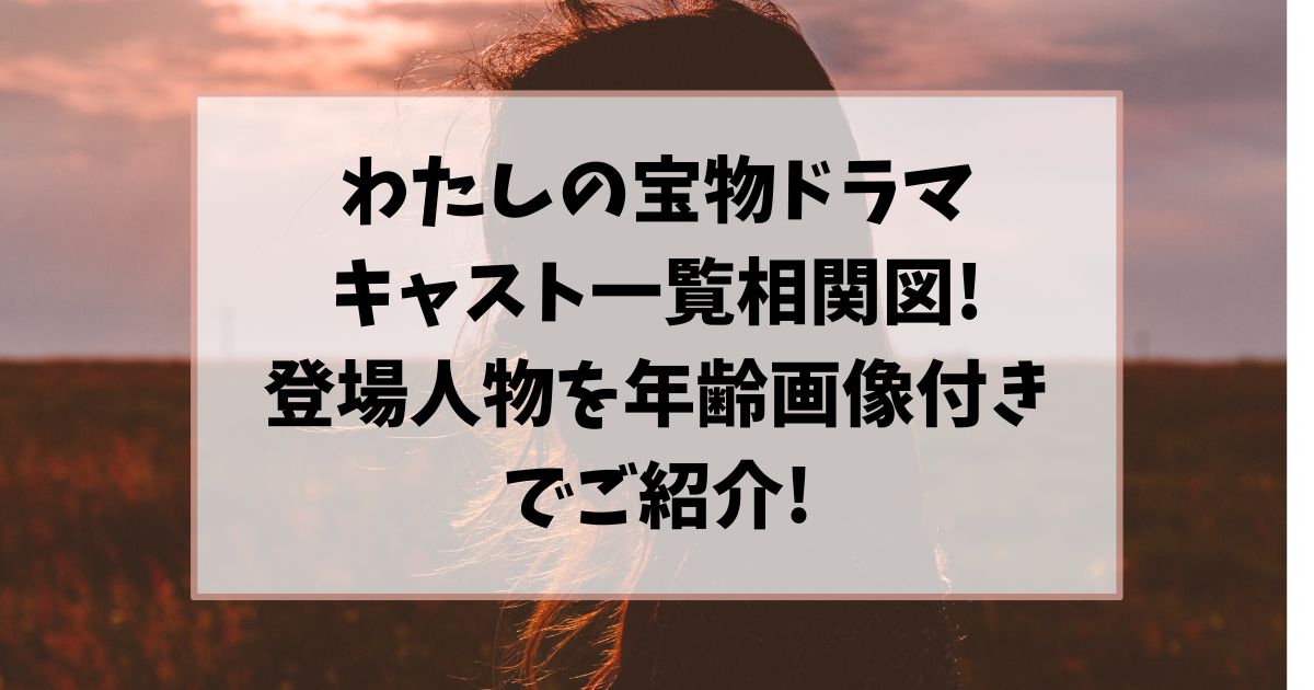 わたしの宝物ドラマキャスト一覧相関図!登場人物を年齢画像付きでご紹介!