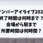 ナンバーアイライブ2024終了時間は何時まで？会場から駅まで所要時間は何時間？