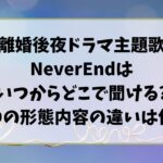 離婚後夜ドラマ主題歌NeverEndはいつからどこで聞ける?CDの形態内容の違いは何?