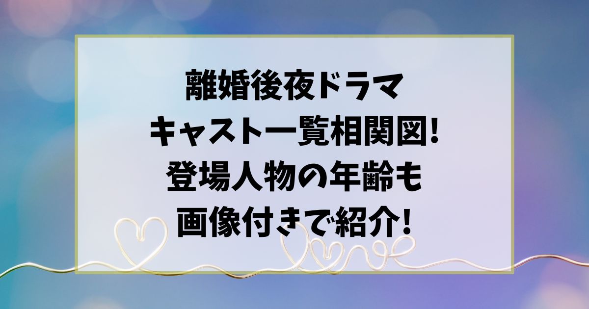 離婚後夜ドラマキャスト一覧相関図!登場人物年齢も画像付きで紹介!