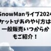 SnowManライブ2024チケットぴあのやり方は？一般販売いつからかもご紹介！