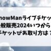 SnowManライブチケット一般販売2024いつから？チケットぴあの取り方は？