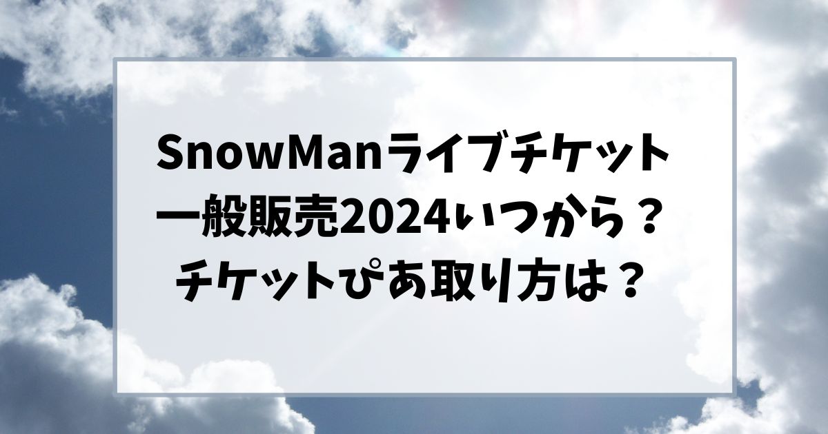 SnowManライブチケット一般販売2024いつから？チケットぴあの取り方は？