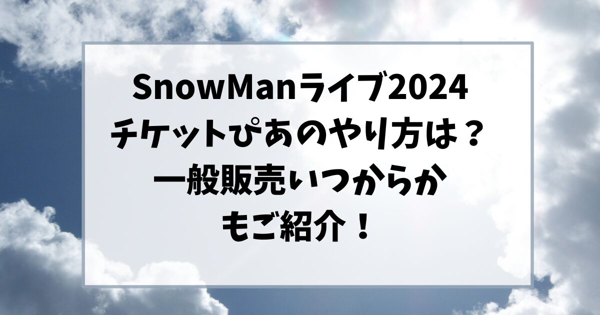 SnowManライブ2024チケットぴあのやり方は？一般販売いつからかもご紹介！