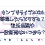 キンプリライブ2024落選したらどうする？復活当選や一般販売はいつから？