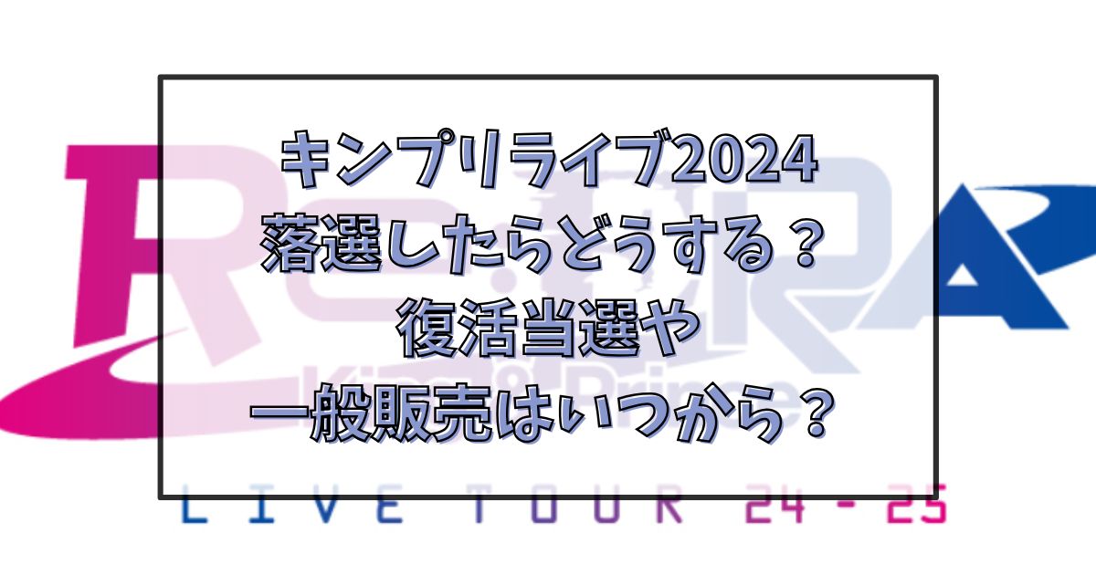 キンプリライブ2024落選したらどうする？復活当選や一般販売はいつから？