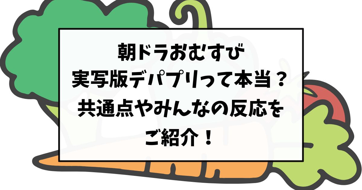 朝ドラおむすびは実写版デパプリって本当？共通点やみんなの反応をご紹介！