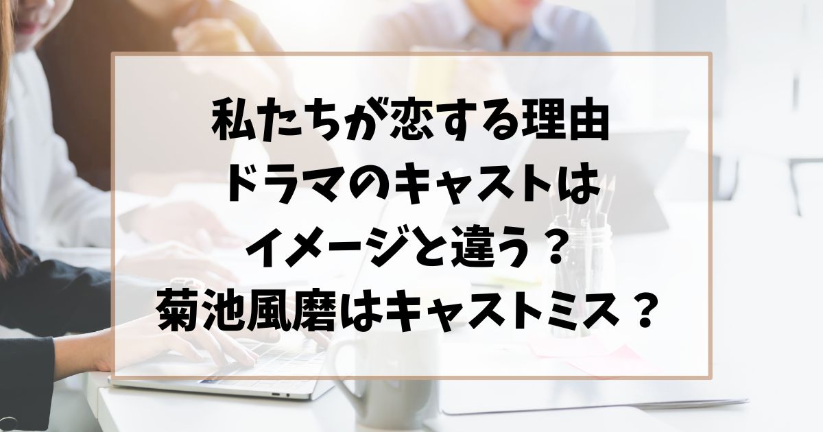 私たちが恋する理由ドラマのキャストは違う？菊池風磨はキャストミス？