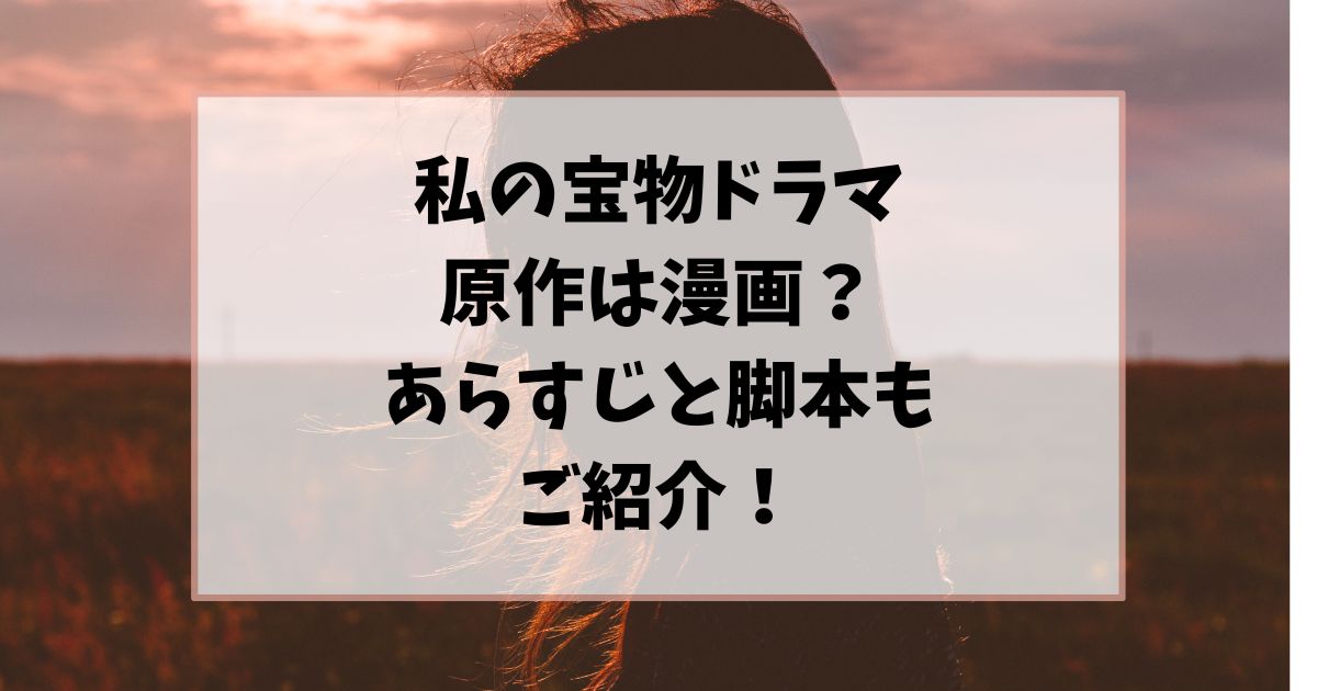 私の宝物ドラマ原作は漫画？あらすじと脚本もご紹介！