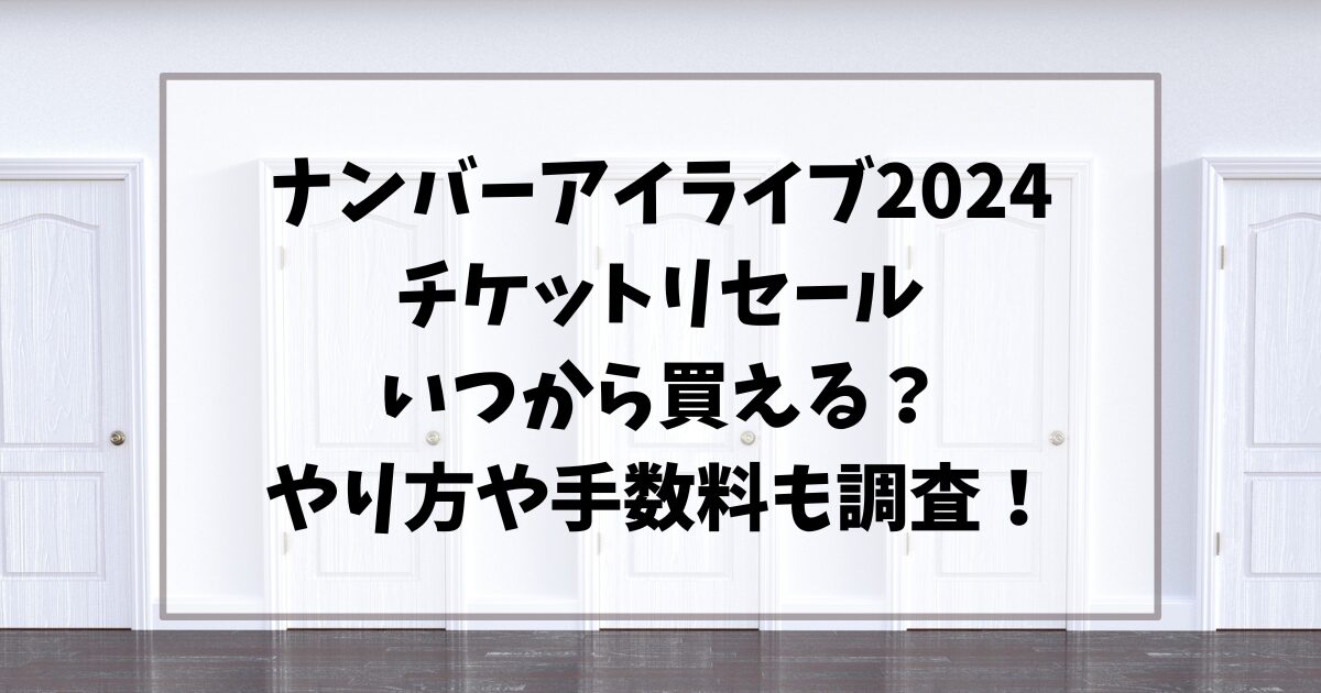 ナンバーアイライブ2024チケットリセールいつから買える？やり方や手数料も調査！