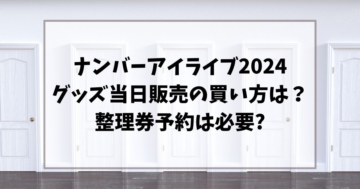 ナンバーアイライブ2024グッズ当日販売の買い方は？整理券予約は必要?