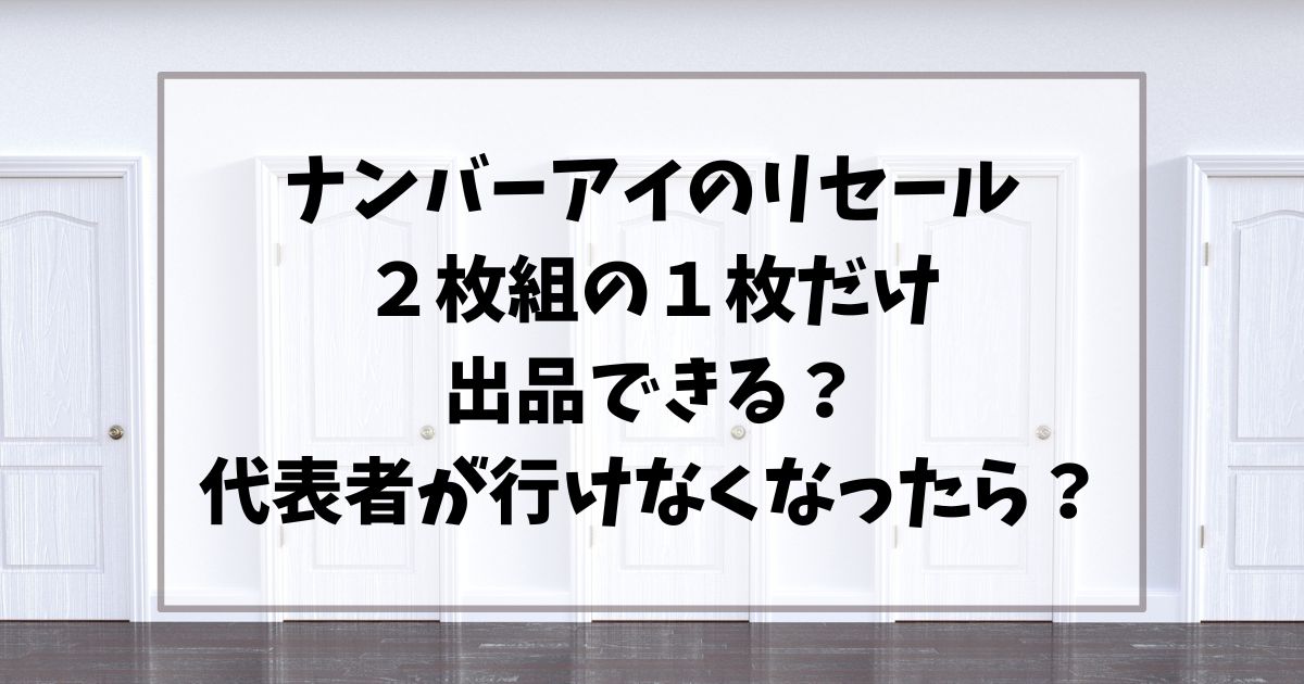 ナンバーアイのリセール２枚組の１枚だけ出品できる？代表者が行けなくなった場合は？
