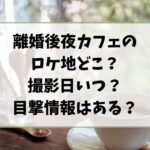 離婚後夜カフェのロケ地どこ？撮影日いつ目撃情報はある？