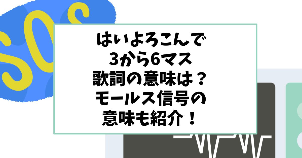 はいよろこんで3から6マスの歌詞の意味は？モールス信号の意味も紹介！