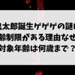 鬼太郎誕生ゲゲゲの謎は年齢制限がある理由なぜ？対象年齢は何歳まで？