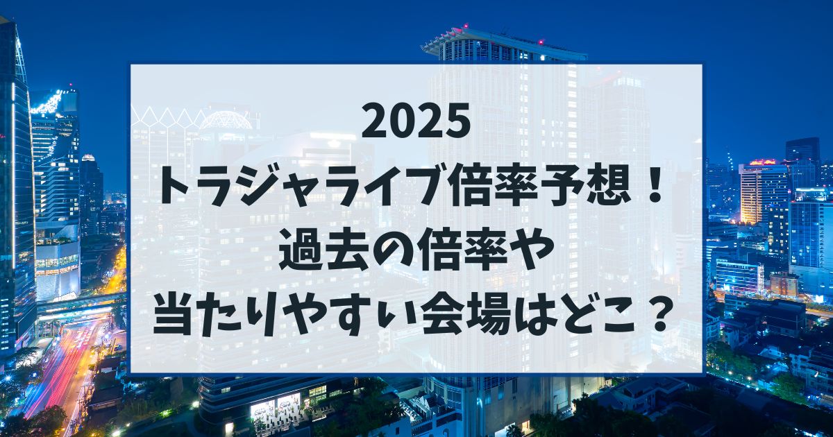 トラジャライブ倍率予想2025！過去の倍率や当たりやすい会場はどこかも紹介！