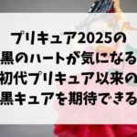 プリキュア2025は白黒のハートが気になる！初代プリキュア以来の白黒キュアを期待できる？